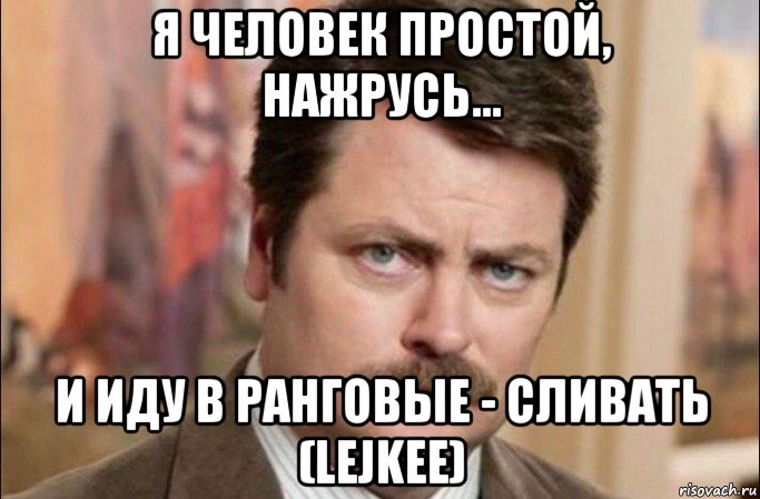 я человек простой, нажрусь... и иду в ранговые - сливать (lejkee), Мем  Я человек простой