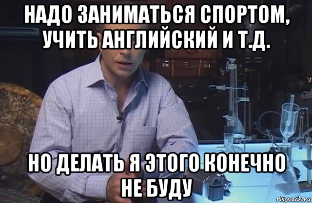 надо заниматься спортом, учить английский и т.д. но делать я этого конечно не буду, Мем Я конечно не буду