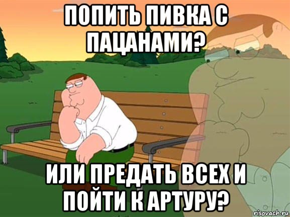 попить пивка с пацанами? или предать всех и пойти к артуру?, Мем Задумчивый Гриффин