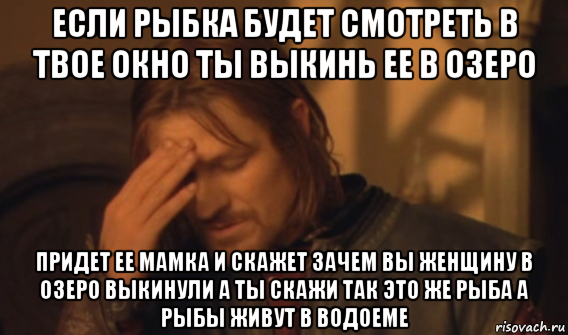 если рыбка будет смотреть в твое окно ты выкинь ее в озеро придет ее мамка и скажет зачем вы женщину в озеро выкинули а ты скажи так это же рыба а рыбы живут в водоеме, Мем Закрывает лицо