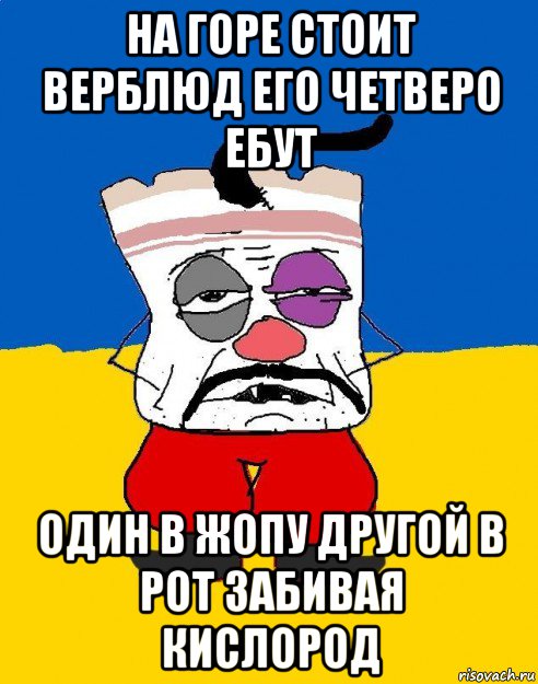 на горе стоит верблюд его четверо ебут один в жопу другой в рот забивая кислород, Мем Западенец - тухлое сало