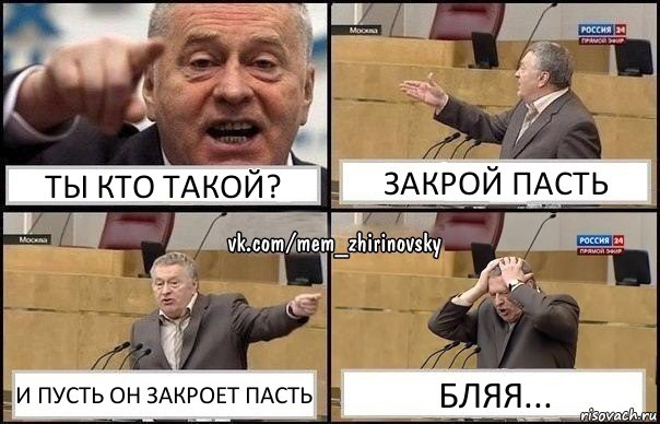 Ты кто такой? Закрой пасть И пусть он закроет пасть Бляя...