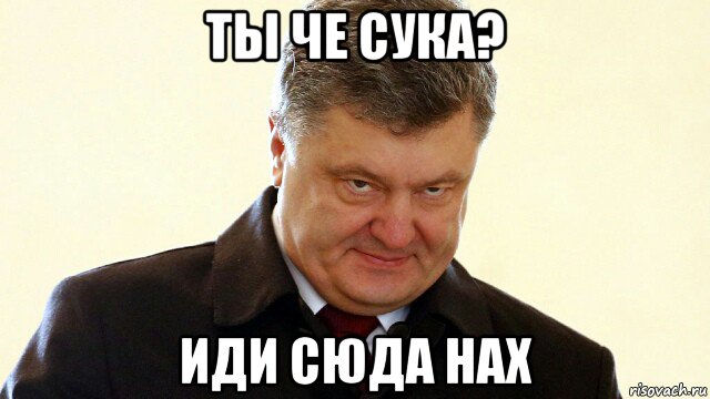 ты че сука? иди сюда нах, Мем  Злий Петр Порошенко