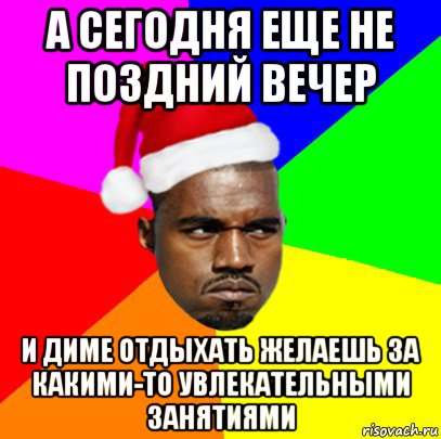 а сегодня еще не поздний вечер и диме отдыхать желаешь за какими-то увлекательными занятиями, Мем  Злой Негр