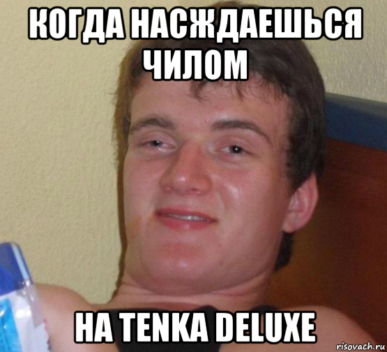 когда насждаешься чилом на tenka deluxe