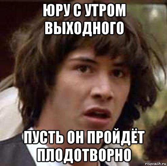 юру с утром выходного пусть он пройдёт плодотворно, Мем А что если (Киану Ривз)