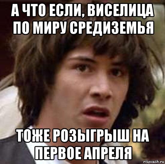 а что если, виселица по миру средиземья тоже розыгрыш на первое апреля, Мем А что если (Киану Ривз)