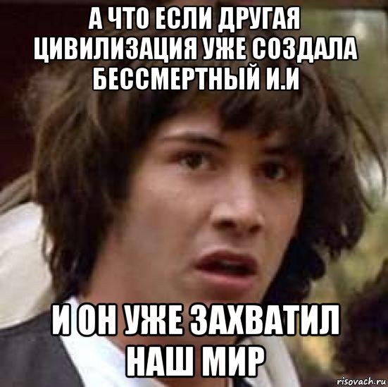 а что если другая цивилизация уже создала бессмертный и.и и он уже захватил наш мир, Мем А что если (Киану Ривз)