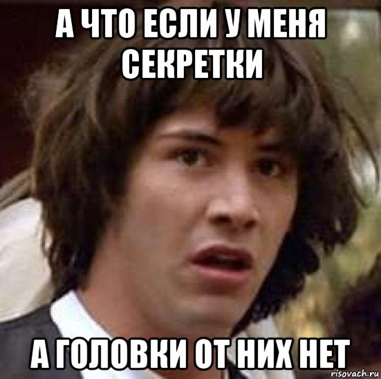 а что если у меня секретки а головки от них нет, Мем А что если (Киану Ривз)