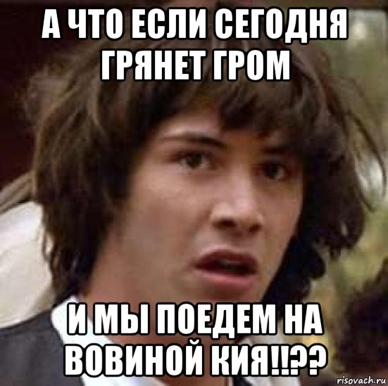 а что если сегодня грянет гром и мы поедем на вовиной кия!!??, Мем А что если (Киану Ривз)