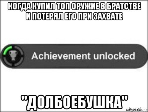 когда купил топ оружие в братстве и потерял его при захвате "долбоебушка", Мем achievement unlocked