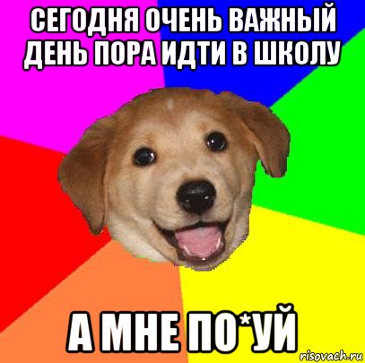 сегодня очень важный день пора идти в школу а мне по*уй, Мем Advice Dog