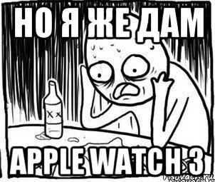 но я же дам apple watch 3, Мем Алкоголик-кадр