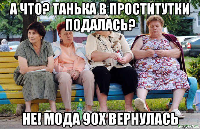 а что? танька в проститутки подалась? не! мода 90х вернулась, Мем Бабушки на скамейке