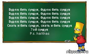 Будем бить сундук, будем бить сундук
Будем бить сундук, будем бить сундук
Будем бить сундук, будем бить сундук
Будем бить сундук, будем бить сундук
Спать и бить сундук, спать и бить сундук
7ой сундук
P.s. halthas