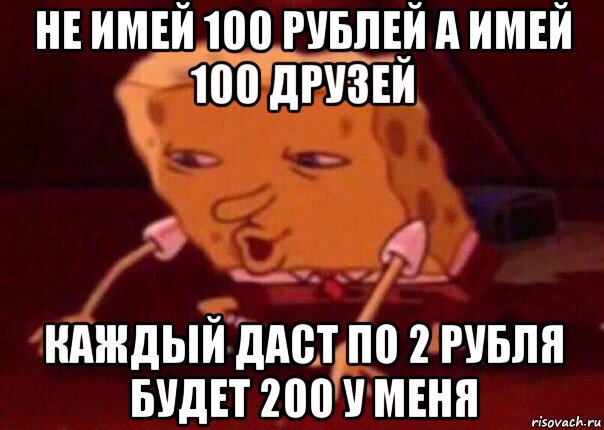 не имей 100 рублей а имей 100 друзей каждый даст по 2 рубля будет 200 у меня, Мем    Bettingmemes