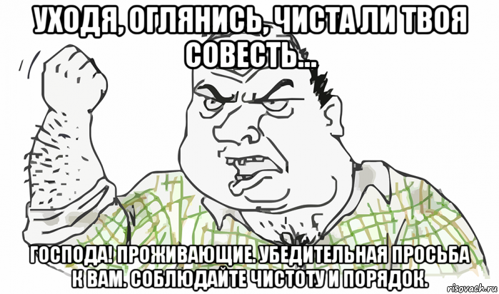 уходя, оглянись, чиста ли твоя совесть… господа! проживающие. убедительная просьба к вам. соблюдайте чистоту и порядок., Мем Будь мужиком