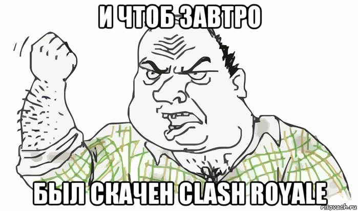 и чтоб завтро был скачен clash royale, Мем Будь мужиком