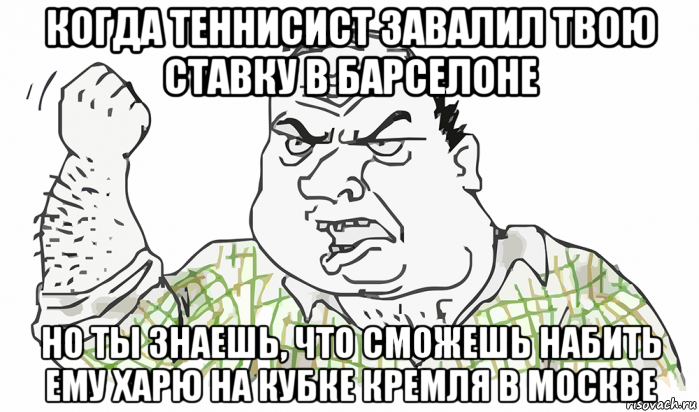 когда теннисист завалил твою ставку в барселоне но ты знаешь, что сможешь набить ему харю на кубке кремля в москве, Мем Будь мужиком