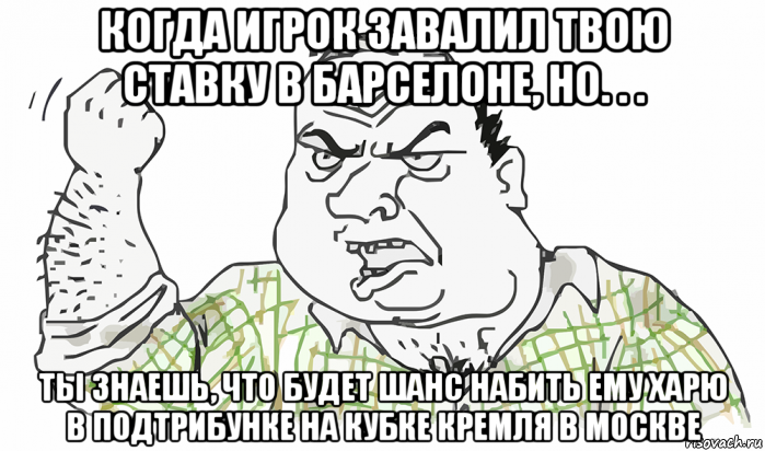 когда игрок завалил твою ставку в барселоне, но. . . ты знаешь, что будет шанс набить ему харю в подтрибунке на кубке кремля в москве, Мем Будь мужиком