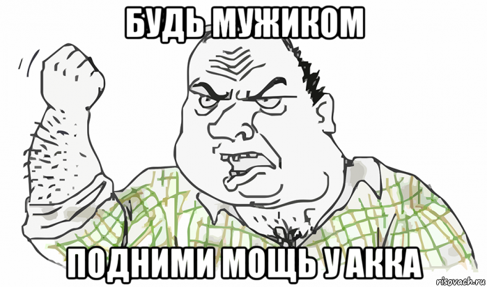 будь мужиком подними мощь у акка, Мем Будь мужиком