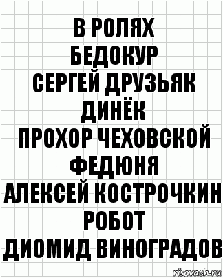 В ролях
Бедокур
Сергей Друзьяк
Динёк
Прохор Чеховской
Федюня
Алексей Кострочкин
Робот
Диомид Виноградов, Комикс  бумага