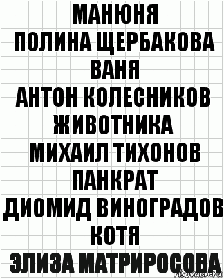 Манюня
Полина Щербакова
Ваня
Антон Колесников
Животника
Михаил Тихонов
Панкрат
Диомид Виноградов
Котя
Элиза Матриросова, Комикс  бумага