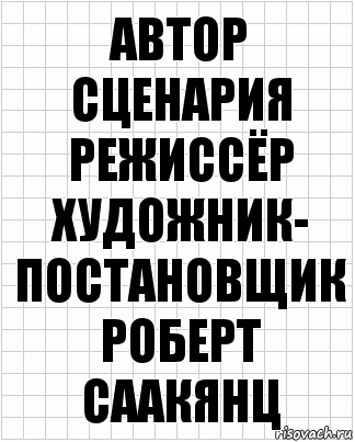 Автор сценария
режиссёр
художник-
постановщик
Роберт Саакянц, Комикс  бумага