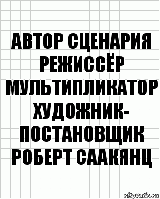 автор сценария
режиссёр
мультипликатор
художник-
постановщик
Роберт Саакянц, Комикс  бумага