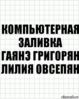 Компьютерная
заливка
Гаянэ Григорян
Лилия Овсепян, Комикс  бумага