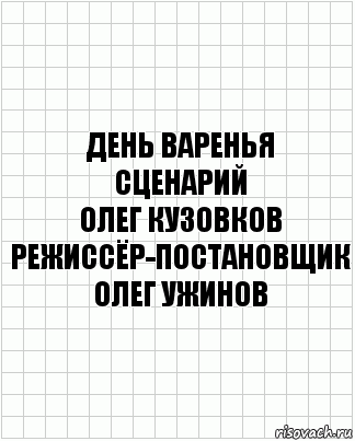 День Варенья
сценарий
Олег Кузовков
режиссёр-постановщик
Олег Ужинов, Комикс  бумага