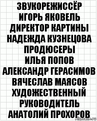 Звукорежиссёр
Игорь Яковель
Директор картины
Надежда Кузнецова
Продюсеры
Илья Попов
Александр Герасимов
Вячеслав Маясов
Художественный руководитель
Анатолий Прохоров, Комикс  бумага