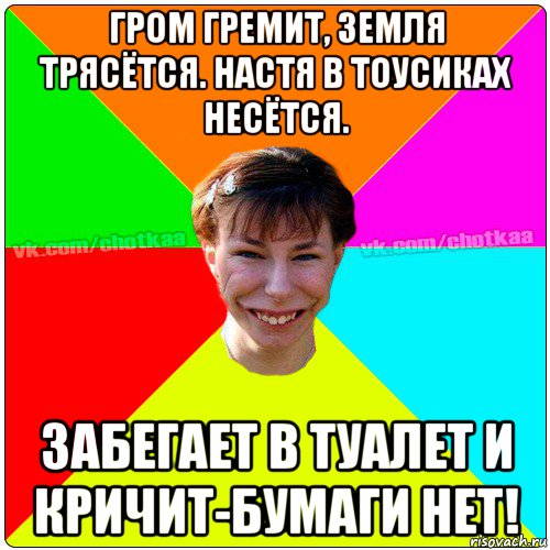 гром гремит, земля трясётся. настя в тоусиках несётся. забегает в туалет и кричит-бумаги нет!, Мем Чотка тьола NEW