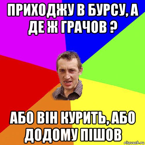 приходжу в бурсу, а де ж грачов ? або він курить, або додому пішов, Мем Чоткий паца