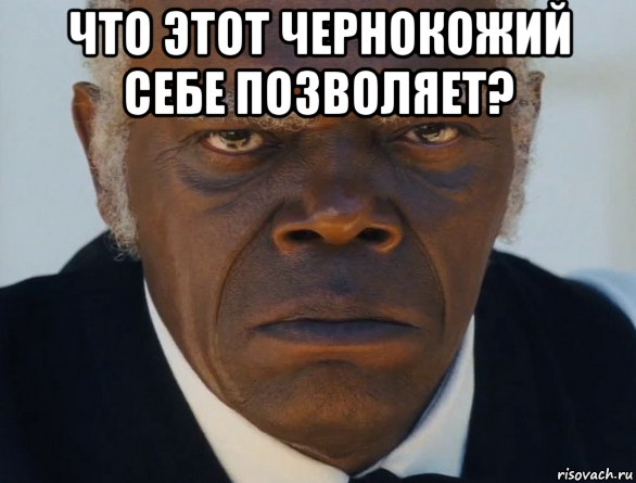 что этот чернокожий себе позволяет? 