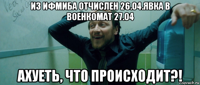 из ифмиба отчислен 26.04.явка в военкомат 27.04 ахуеть, что происходит?!, Мем  Что происходит