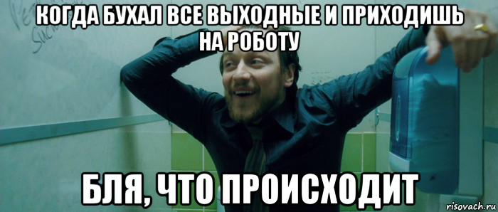 когда бухал все выходные и приходишь на роботу бля, что происходит, Мем  Что происходит