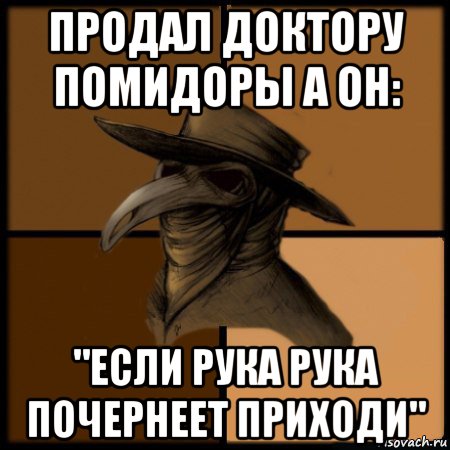 продал доктору помидоры а он: "если рука рука почернеет приходи"