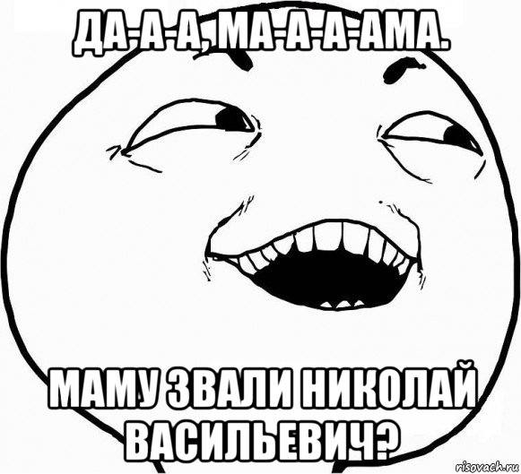 да-а-а, ма-а-а-ама. маму звали николай васильевич?, Мем Дааа