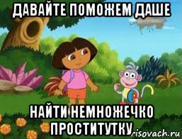 давайте поможем даше найти немножечко проститутку, Мем Даша следопыт