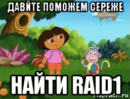 давйте поможем сереже найти raid1, Мем Даша следопыт