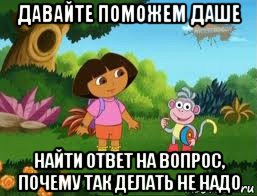 давайте поможем даше найти ответ на вопрос, почему так делать не надо, Мем Даша следопыт