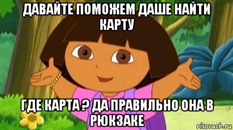 давайте поможем даше найти карту где карта ? да правильно она в рюкзаке