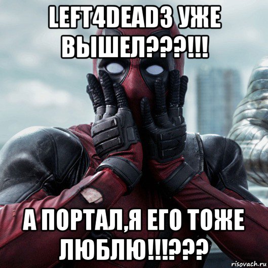 left4dead3 уже вышел???!!! а портал,я его тоже люблю!!!???, Мем     Дэдпул