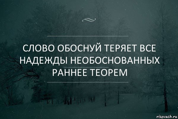 Слово обоснуй теряет все надежды необоснованных раннее теорем