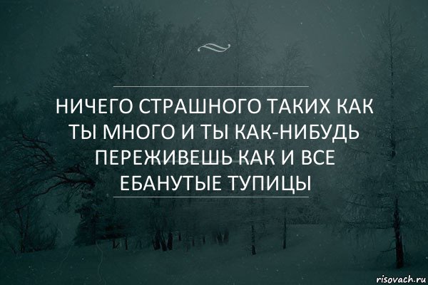 Ничего страшного таких как ты много и ты как-нибудь переживешь как и все ебанутые тупицы