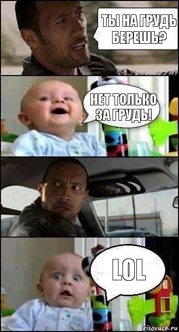 Ты на грудь берешь? Нет только за грудь! LOL