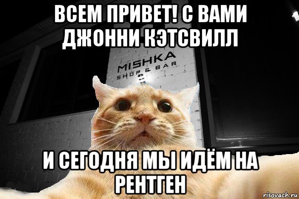 всем привет! с вами джонни кэтсвилл и сегодня мы идём на рентген, Мем   Джонни Кэтсвилл