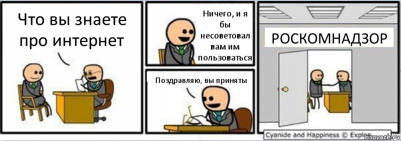 Что вы знаете про интернет Ничего, и я бы несоветовал вам им пользоваться Поздравляю, вы приняты РОСКОМНАДЗОР, Комикс Собеседование на работу