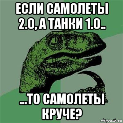 если самолеты 2.0, а танки 1.0.. ...то самолеты круче?, Мем Филосораптор